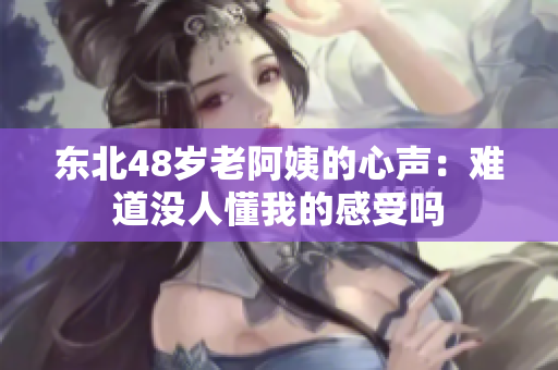 东北48岁老阿姨的心声：难道没人懂我的感受吗