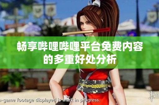 畅享哔哩哔哩平台免费内容的多重好处分析