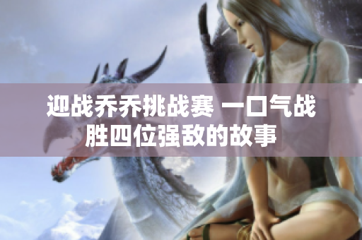 迎战乔乔挑战赛 一口气战胜四位强敌的故事
