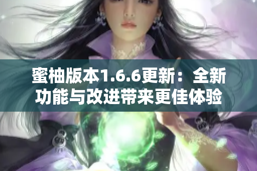 蜜柚版本1.6.6更新：全新功能与改进带来更佳体验