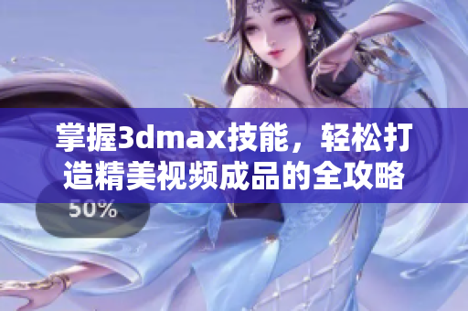 掌握3dmax技能，轻松打造精美视频成品的全攻略