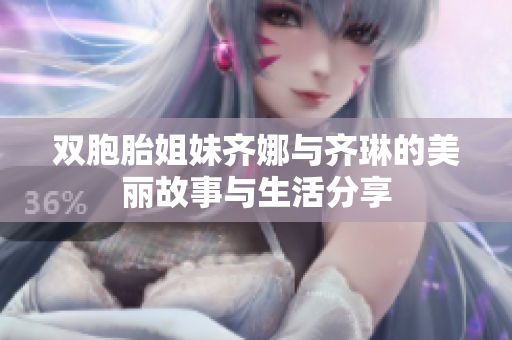 双胞胎姐妹齐娜与齐琳的美丽故事与生活分享