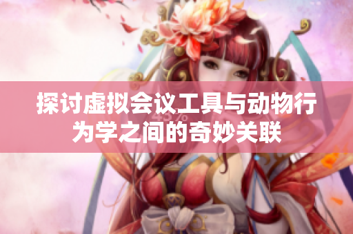 探讨虚拟会议工具与动物行为学之间的奇妙关联