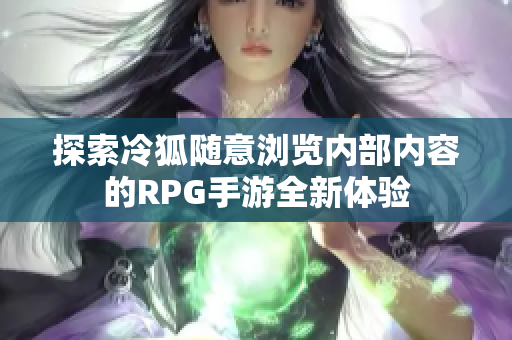 探索冷狐随意浏览内部内容的RPG手游全新体验