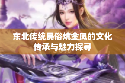 东北传统民俗炕金凤的文化传承与魅力探寻