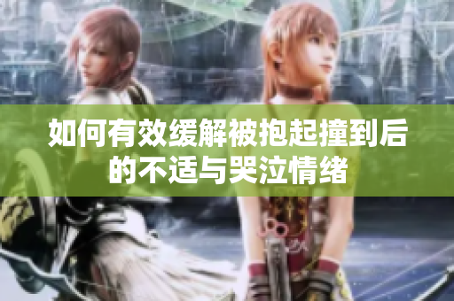 如何有效缓解被抱起撞到后的不适与哭泣情绪