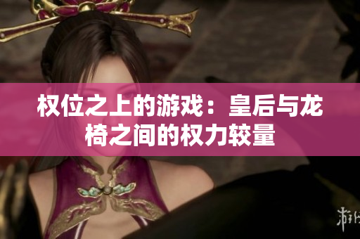 权位之上的游戏：皇后与龙椅之间的权力较量