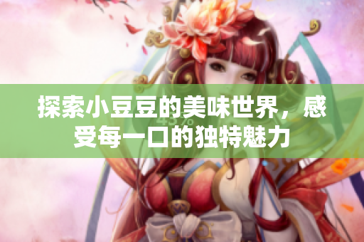 探索小豆豆的美味世界，感受每一口的独特魅力