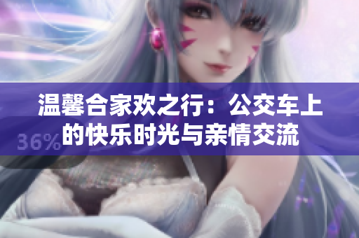 温馨合家欢之行：公交车上的快乐时光与亲情交流