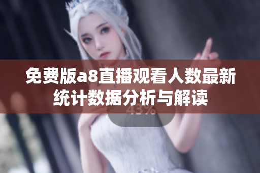 免费版a8直播观看人数最新统计数据分析与解读