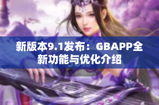 新版本9.1发布：GBAPP全新功能与优化介绍