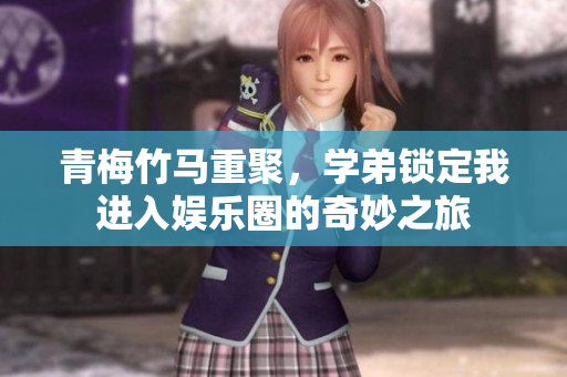 青梅竹马重聚，学弟锁定我进入娱乐圈的奇妙之旅