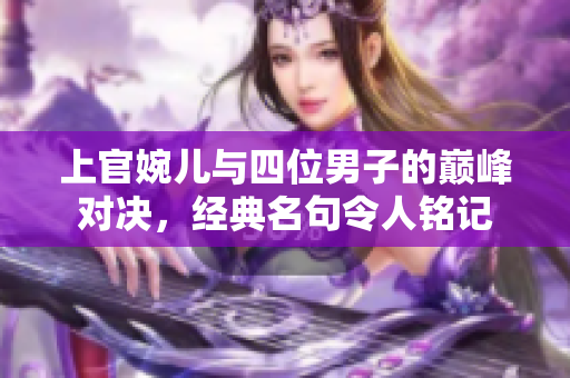上官婉儿与四位男子的巅峰对决，经典名句令人铭记