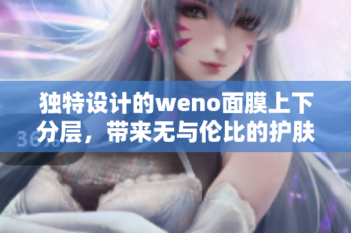 独特设计的weno面膜上下分层，带来无与伦比的护肤体验