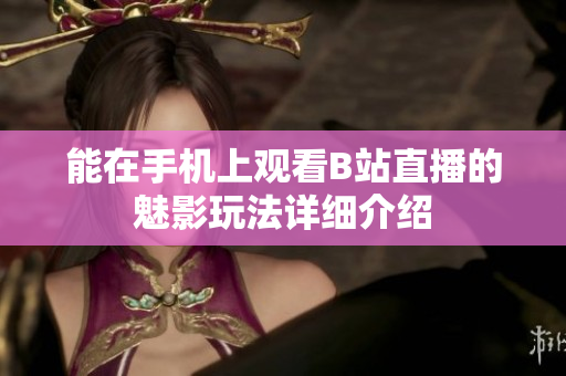 能在手机上观看B站直播的魅影玩法详细介绍