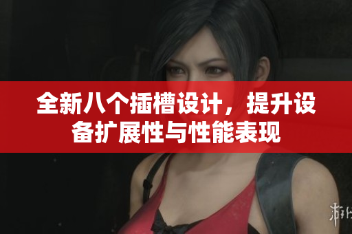 全新八个插槽设计，提升设备扩展性与性能表现