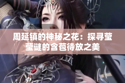 周延镇的神秘之花：探寻莹莹谜的含苞待放之美