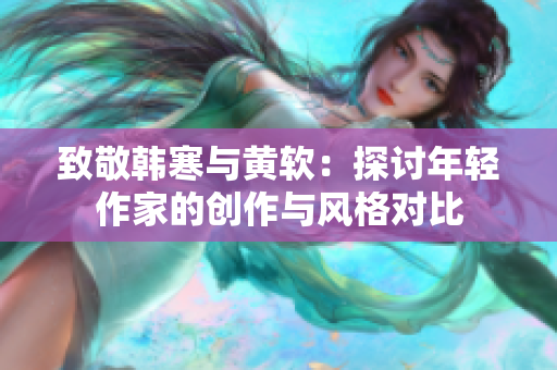 致敬韩寒与黄软：探讨年轻作家的创作与风格对比