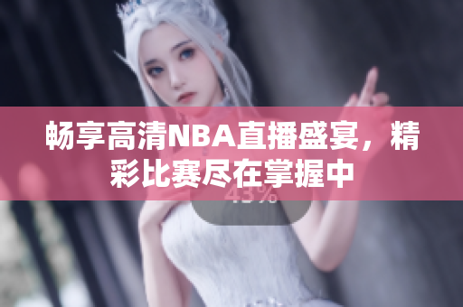畅享高清NBA直播盛宴，精彩比赛尽在掌握中