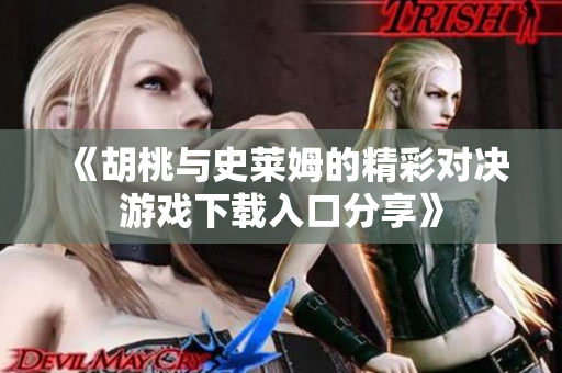 《胡桃与史莱姆的精彩对决游戏下载入口分享》