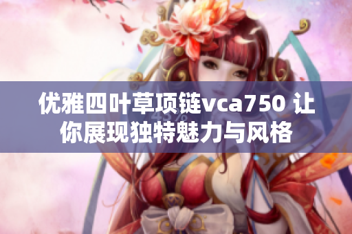 优雅四叶草项链vca750 让你展现独特魅力与风格