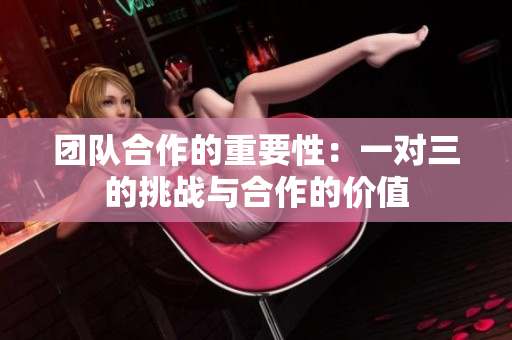 团队合作的重要性：一对三的挑战与合作的价值