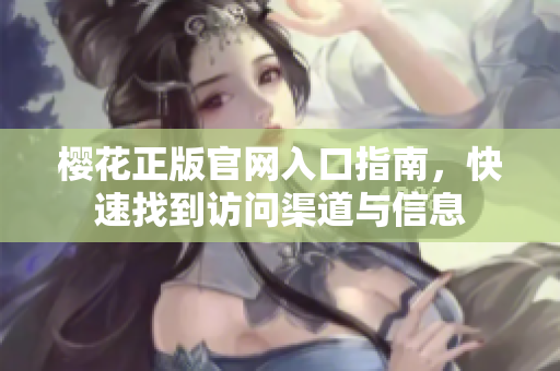 樱花正版官网入口指南，快速找到访问渠道与信息