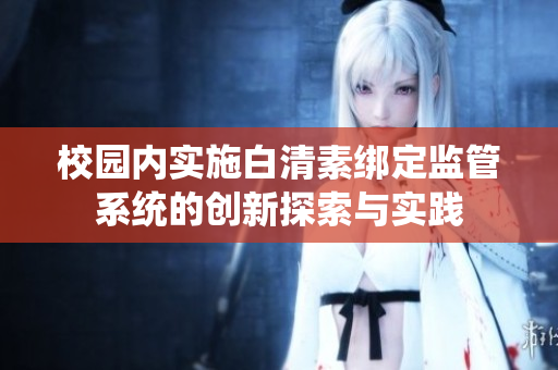 校园内实施白清素绑定监管系统的创新探索与实践