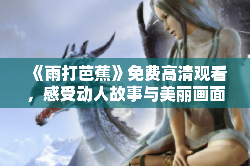 《雨打芭蕉》免费高清观看，感受动人故事与美丽画面