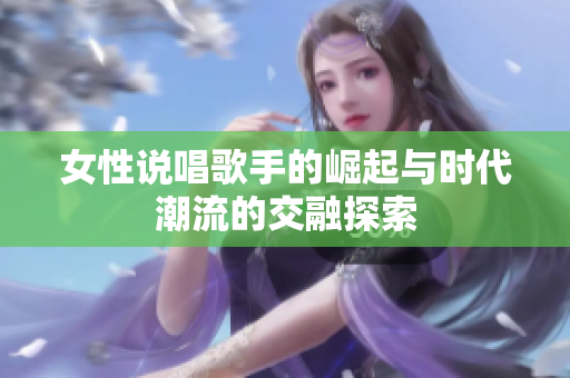 女性说唱歌手的崛起与时代潮流的交融探索