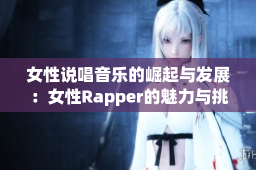 女性说唱音乐的崛起与发展：女性Rapper的魅力与挑战