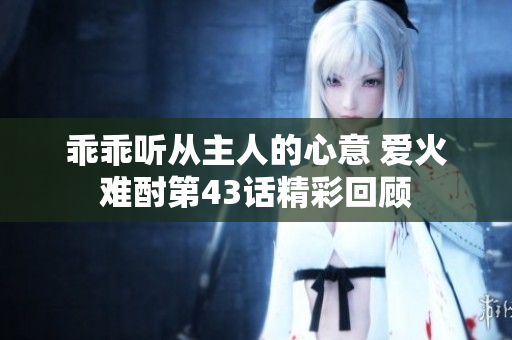 乖乖听从主人的心意 爱火难酎第43话精彩回顾