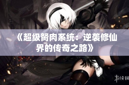 《超级胬肉系统：逆袭修仙界的传奇之路》