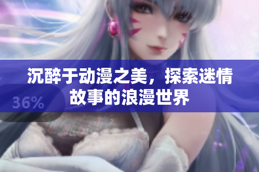 沉醉于动漫之美，探索迷情故事的浪漫世界