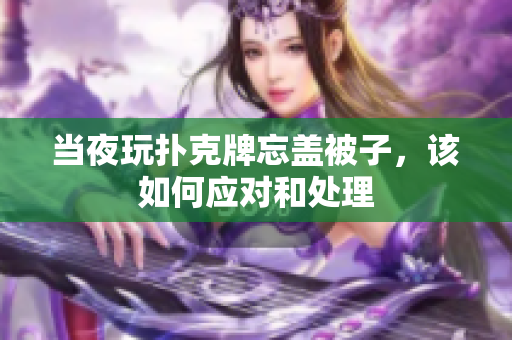 当夜玩扑克牌忘盖被子，该如何应对和处理