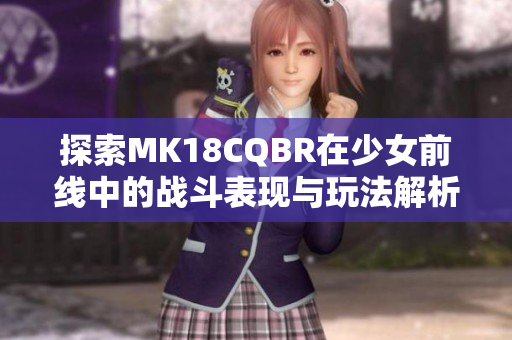 探索MK18CQBR在少女前线中的战斗表现与玩法解析