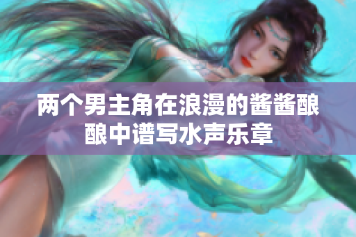 两个男主角在浪漫的酱酱酿酿中谱写水声乐章