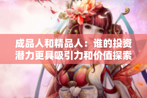 成品人和精品人：谁的投资潜力更具吸引力和价值探索