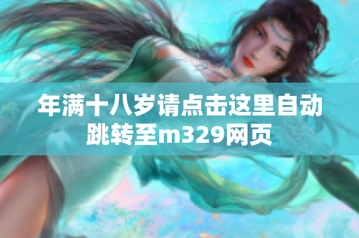 年满十八岁请点击这里自动跳转至m329网页