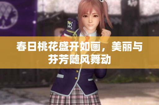 春日桃花盛开如画，美丽与芬芳随风舞动
