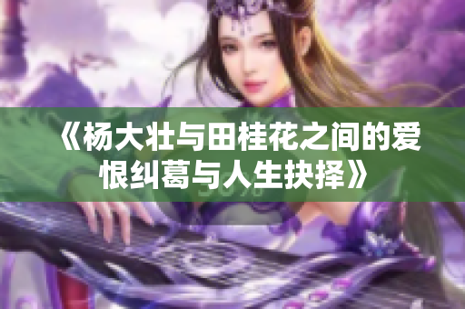 《杨大壮与田桂花之间的爱恨纠葛与人生抉择》