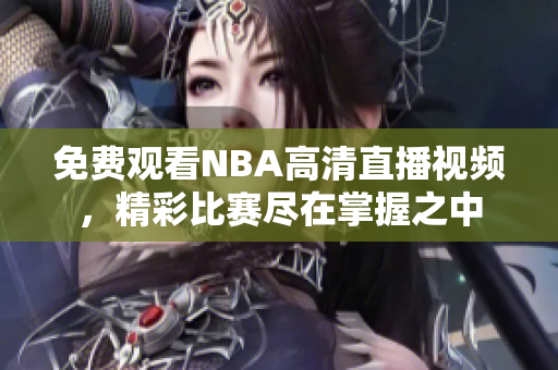 免费观看NBA高清直播视频，精彩比赛尽在掌握之中