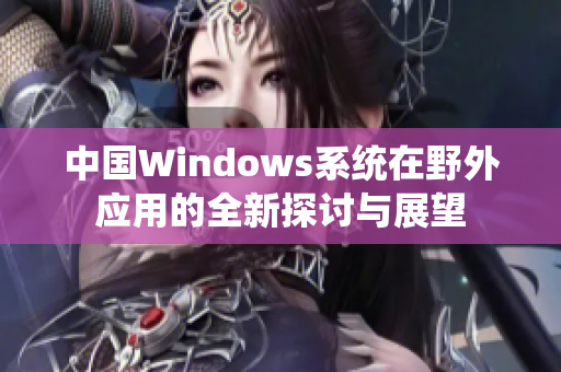 中国Windows系统在野外应用的全新探讨与展望