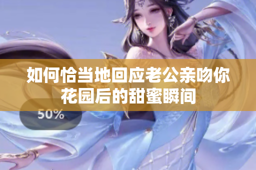 如何恰当地回应老公亲吻你花园后的甜蜜瞬间