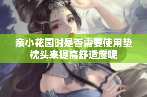 亲小花园时是否需要使用垫枕头来提高舒适度呢