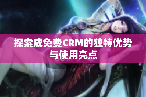 探索成免费CRM的独特优势与使用亮点