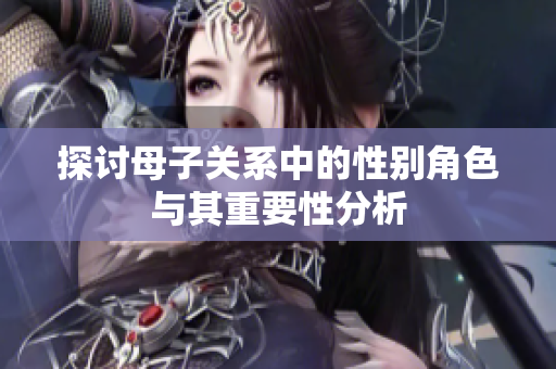 探讨母子关系中的性别角色与其重要性分析