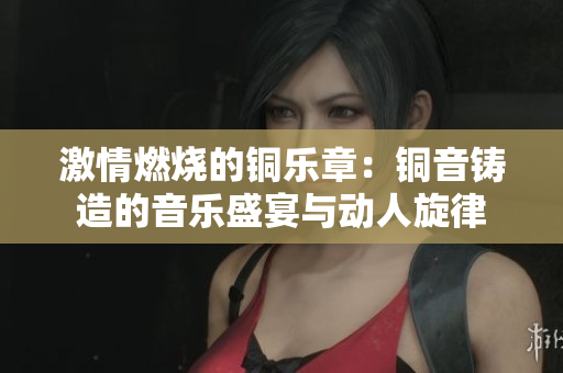 激情燃烧的铜乐章：铜音铸造的音乐盛宴与动人旋律