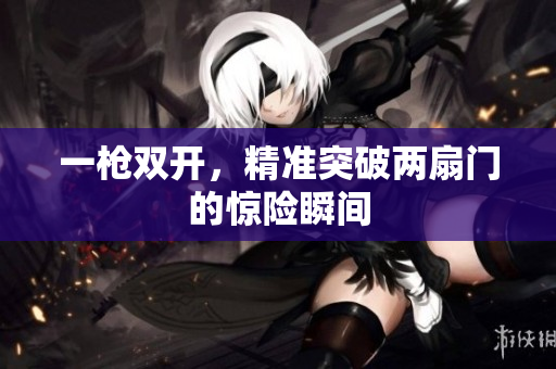 一枪双开，精准突破两扇门的惊险瞬间