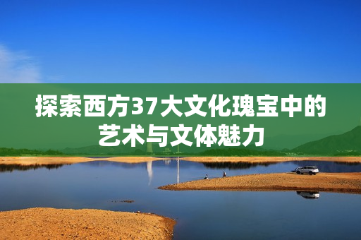 探索西方37大文化瑰宝中的艺术与文体魅力